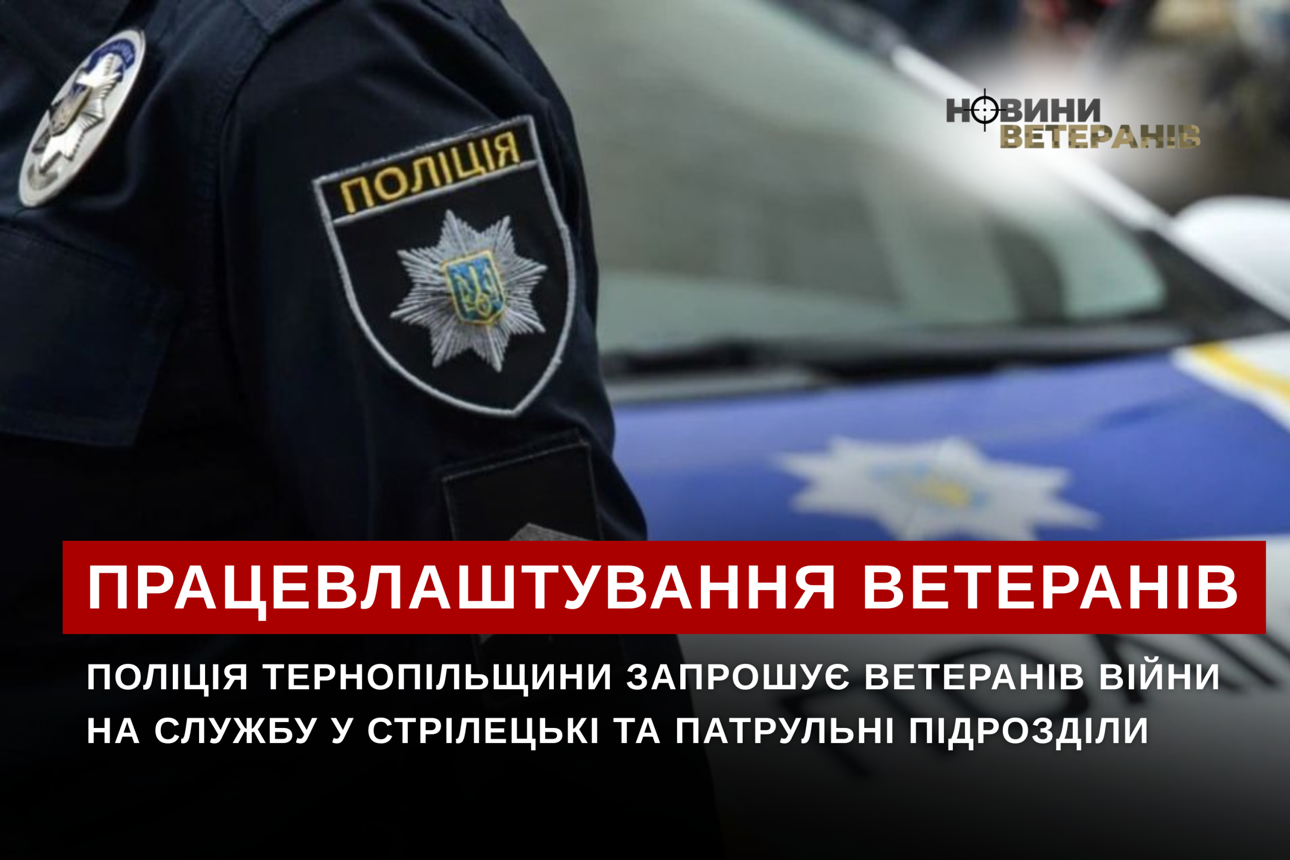 Поліція Тернопільщини запрошує ветеранів війни на службу у стрілецькі та патрульні підрозділи